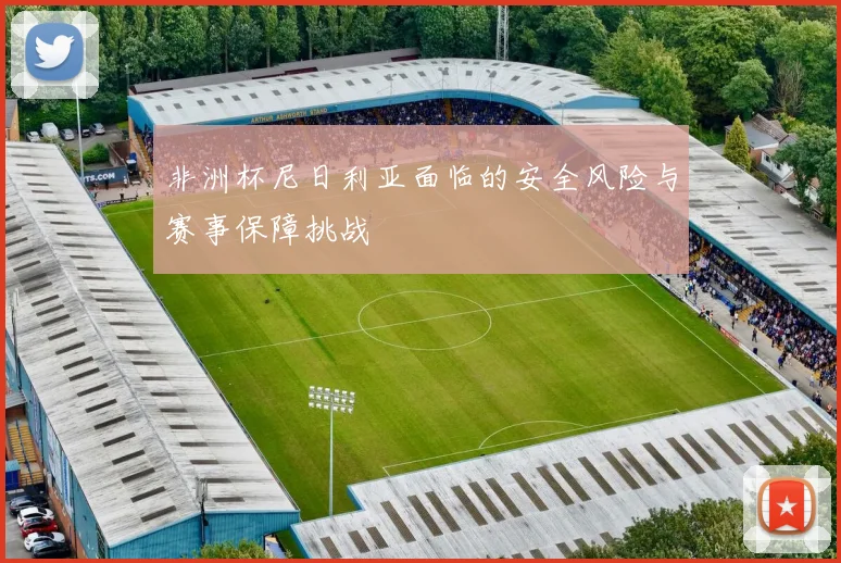 非洲杯尼日利亚面临的安全风险与赛事保障挑战