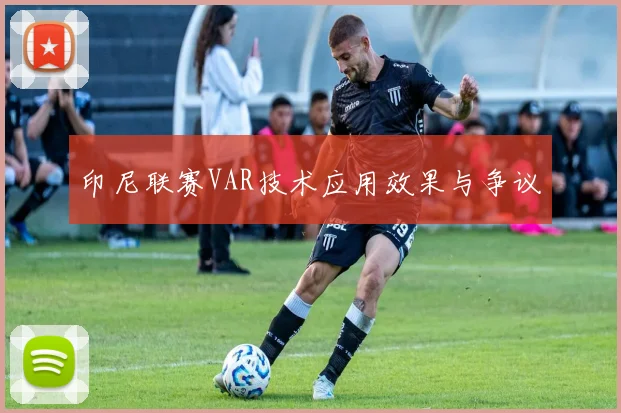 印尼联赛VAR技术应用效果与争议