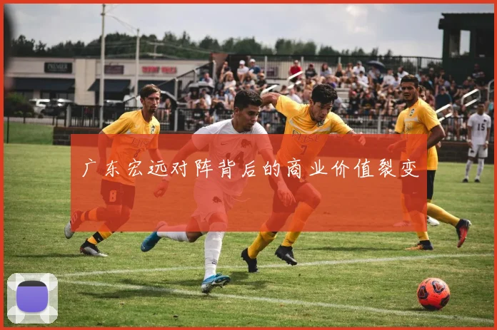 广东宏远对阵背后的商业价值裂变