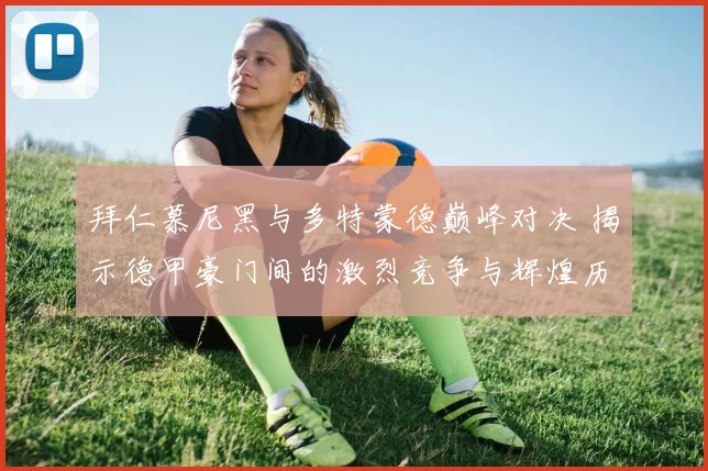 拜仁慕尼黑与多特蒙德巅峰对决 揭示德甲豪门间的激烈竞争与辉煌历史