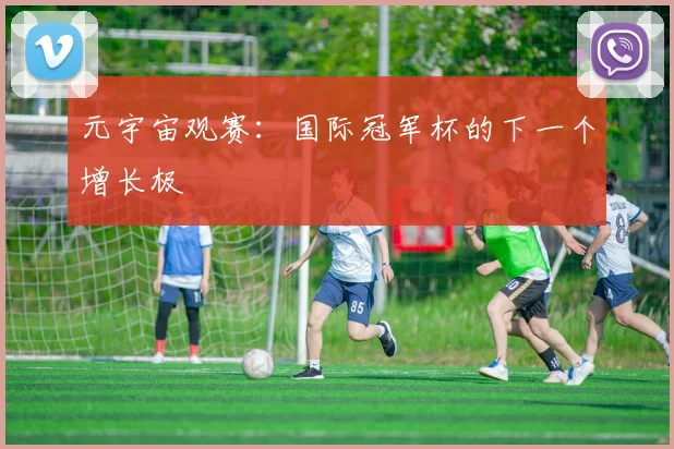 元宇宙观赛：国际冠军杯的下一个增长极