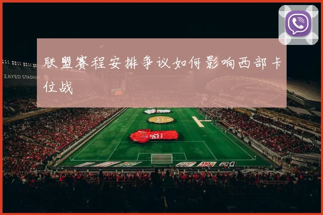 联盟赛程安排争议如何影响西部卡位战