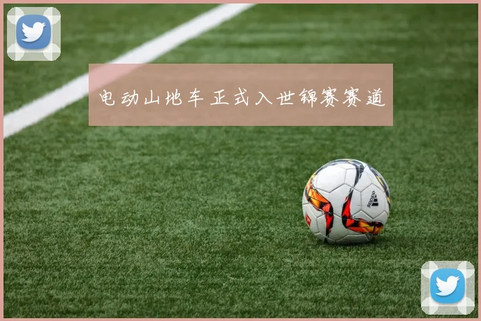 电动山地车正式入世锦赛赛道
