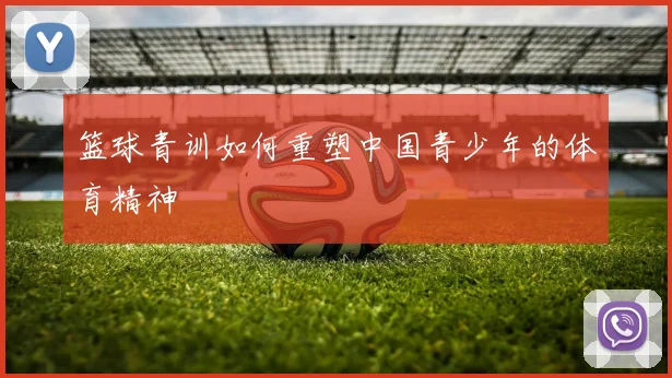 篮球青训如何重塑中国青少年的体育精神