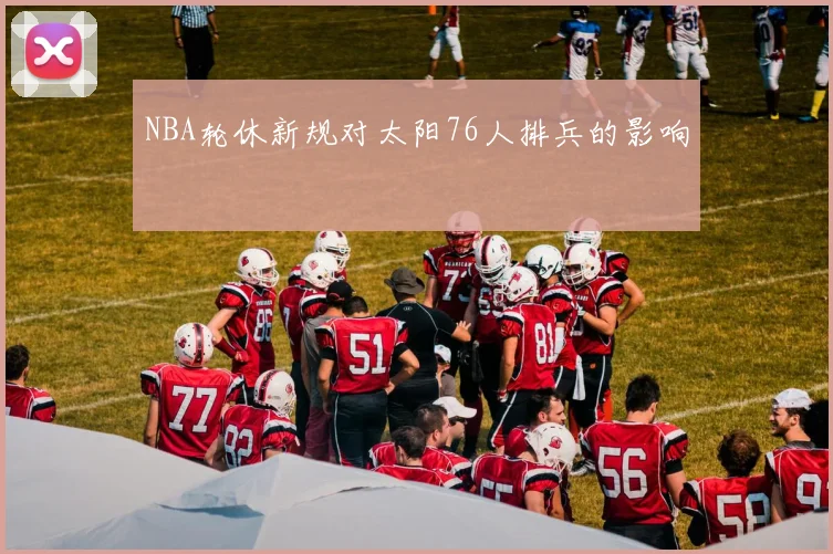 NBA轮休新规对太阳76人排兵的影响