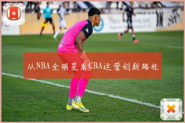 从NBA全明星看CBA运营创新路径