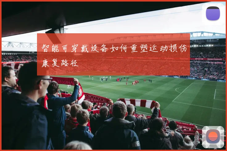 智能可穿戴设备如何重塑运动损伤康复路径