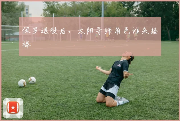 保罗退役后，太阳导师角色谁来接棒