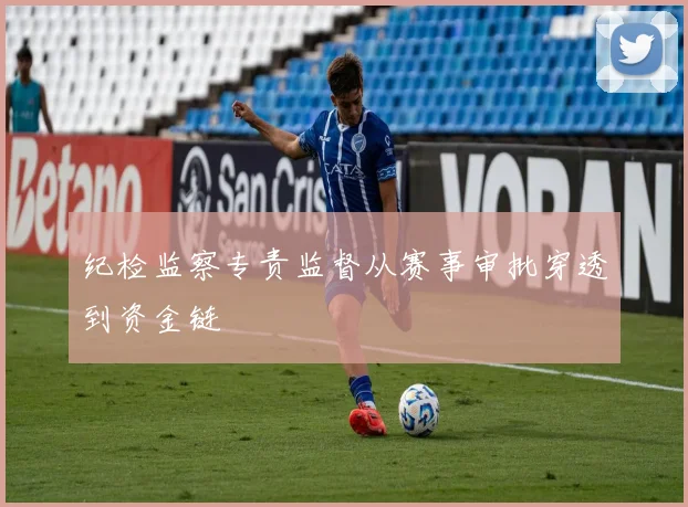 纪检监察专责监督从赛事审批穿透到资金链